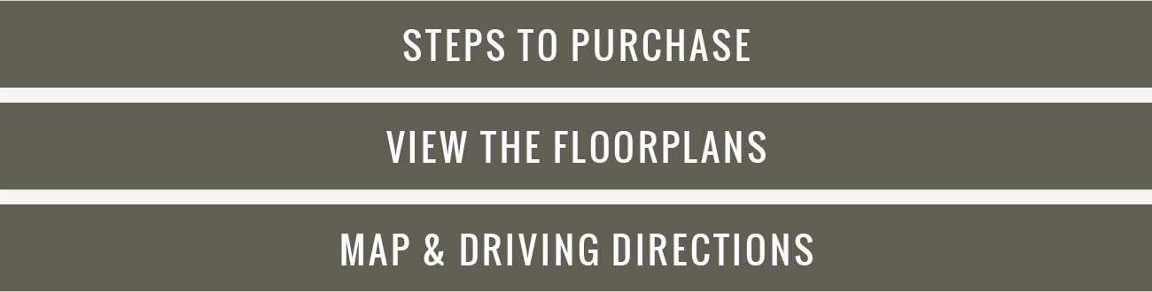 Steps to Purchase - View the Floorplans - Map & Driving Directions